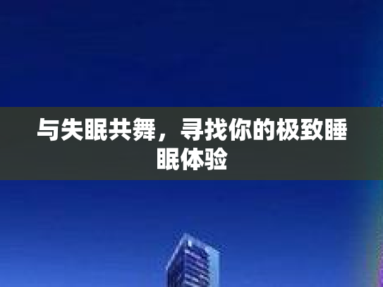 与失眠共舞，寻找你的极致睡眠体验