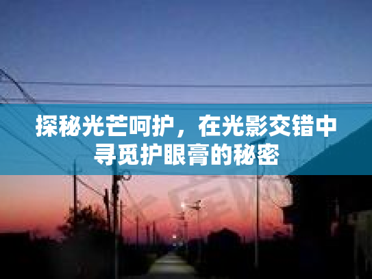 探秘光芒呵护，在光影交错中寻觅护眼膏的秘密