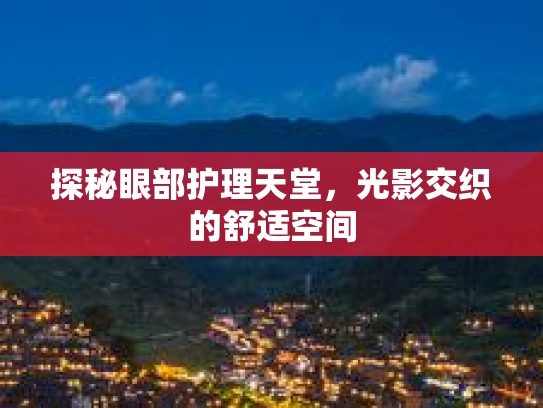探秘眼部护理天堂，光影交织的舒适空间