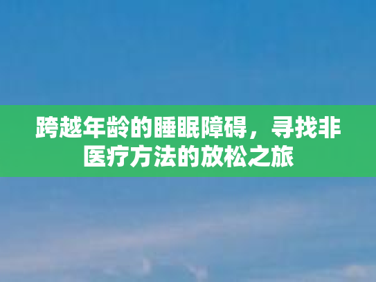 跨越年龄的睡眠障碍，寻找非医疗方法的放松之旅第1张-巧哦健康视界