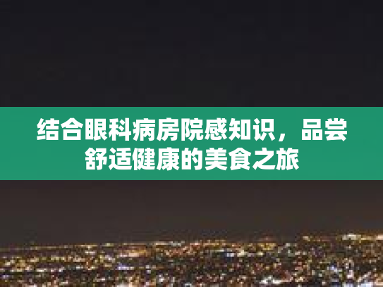 结合眼科病房院感知识，品尝舒适健康的美食之旅第1张-巧哦健康视界