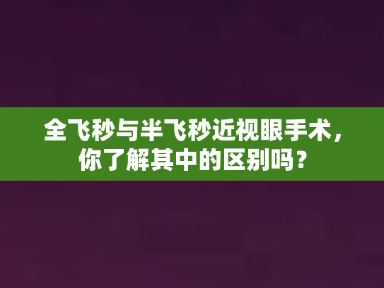 全飞秒与半飞秒近视眼手术，你了解其中的区别吗？