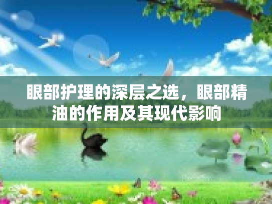 眼部护理的深层之选，眼部精油的作用及其现代影响