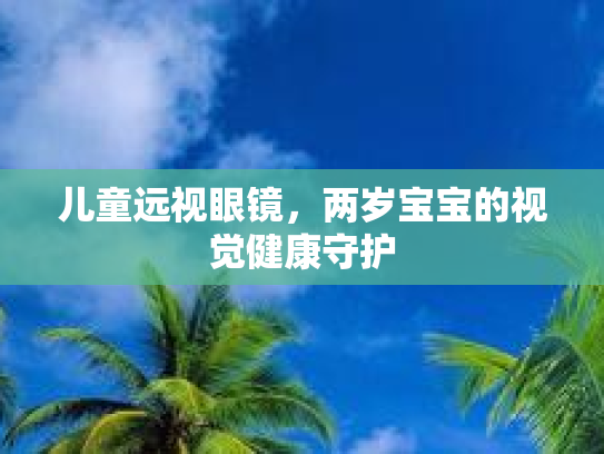 儿童远视眼镜，两岁宝宝的视觉健康守护第1张-巧哦健康视界