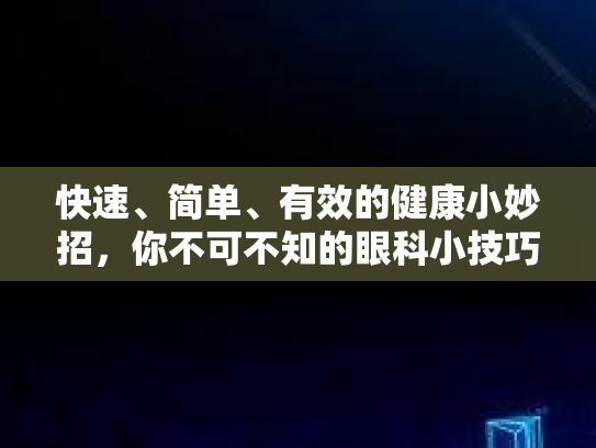 快速、简单、有效的健康小妙招，你不可不知的眼科小技巧