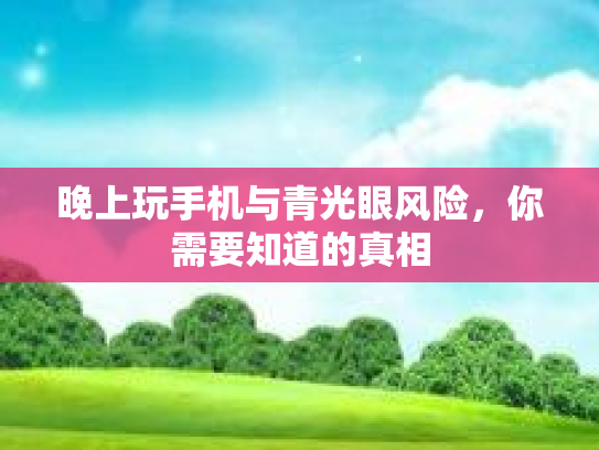 晚上玩手机与青光眼风险，你需要知道的真相第1张-巧哦健康视界