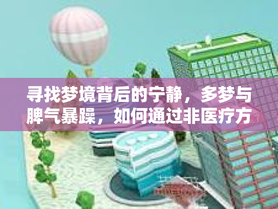 寻找梦境背后的宁静，多梦与脾气暴躁，如何通过非医疗方法找到优质睡眠