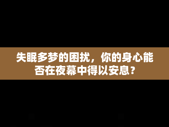 失眠多梦的困扰，你的身心能否在夜幕中得以安息？