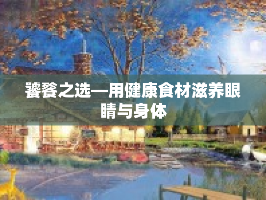 饕餮之选—用健康食材滋养眼睛与身体