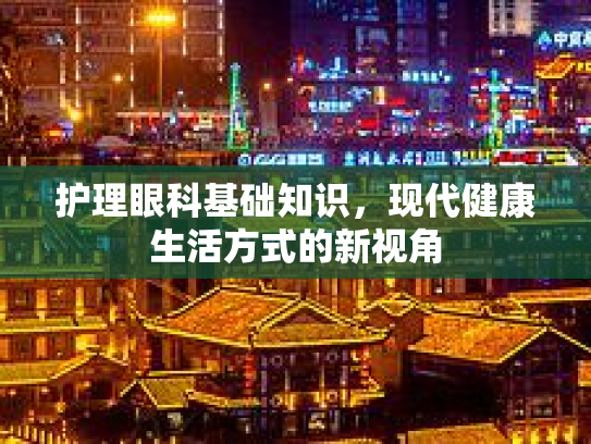 护理眼科基础知识，现代健康生活方式的新视角
