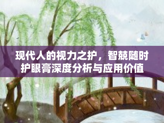 现代人的视力之护，智兢随时护眼膏深度分析与应用价值