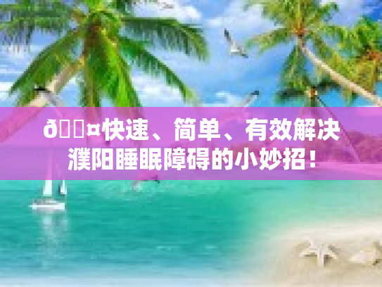 💤快速、简单、有效解决濮阳睡眠障碍的小妙招! 💤快速、简单、有效解决濮阳睡眠障碍的小妙招!