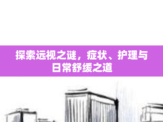 探索远视之谜，症状、护理与日常舒缓之道第1张-巧哦健康视界