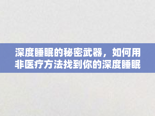 深度睡眠的秘密武器，如何用非医疗方法找到你的深度睡眠代理？第1张-巧哦健康视界