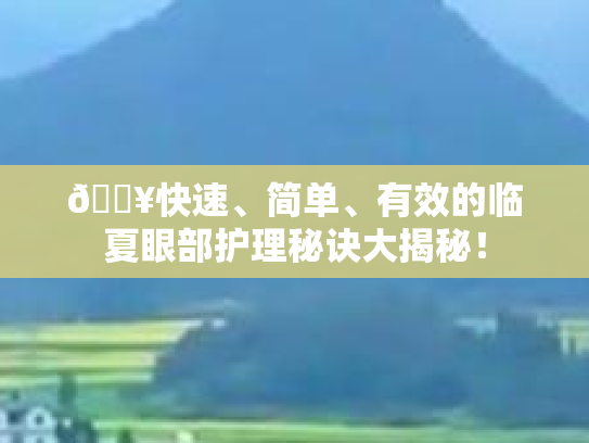 🔥快速、简单、有效的临夏眼部护理秘诀大揭秘！