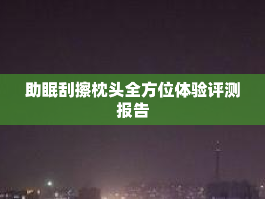 助眠刮擦枕头全方位体验评测报告第1张-巧哦健康视界