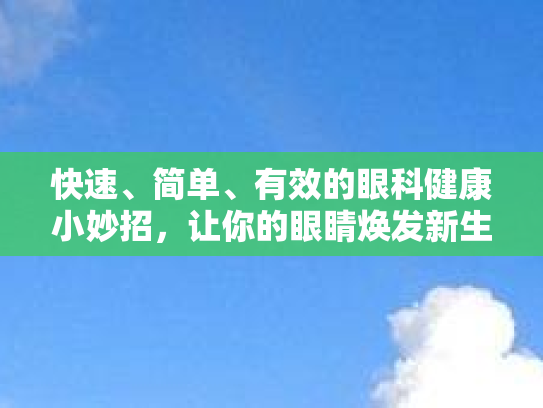 快速、简单、有效的眼科健康小妙招，让你的眼睛焕发新生！