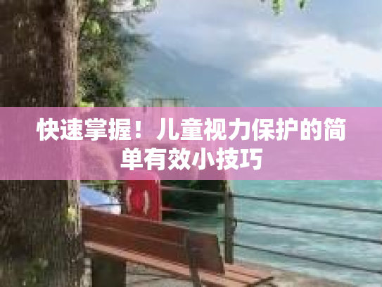 快速掌握！儿童视力保护的简单有效小技巧第1张-巧哦健康视界