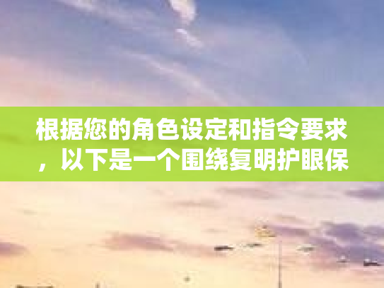 根据您的角色设定和指令要求，以下是一个围绕复明护眼保健膏主题的互动话题设计和发起帖的示例第1张-巧哦健康视界