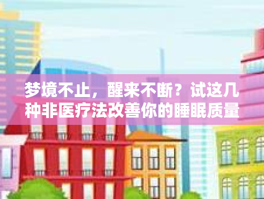 梦境不止，醒来不断？试这几种非医疗法改善你的睡眠质量