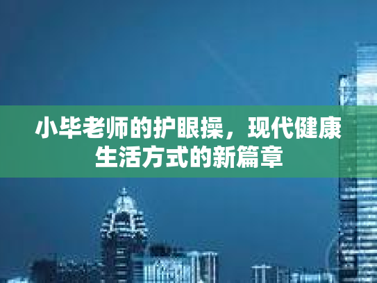 小毕老师的护眼操，现代健康生活方式的新篇章