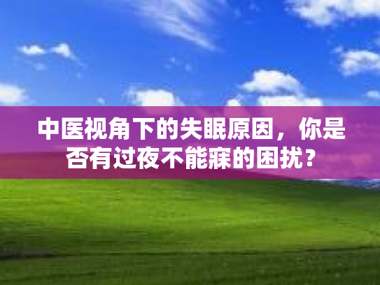 中医视角下的失眠原因，你是否有过夜不能寐的困扰？第1张-巧哦健康视界