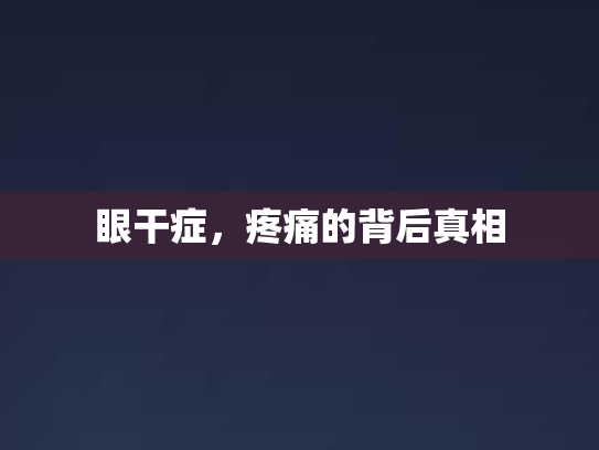 眼干症，疼痛的背后真相第1张-巧哦健康视界