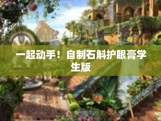 一起动手!自制石斛护眼膏学生版 一起动手!自制石斛护眼膏学生版