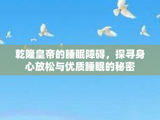 乾隆皇帝的睡眠障碍，探寻身心放松与优质睡眠的秘密