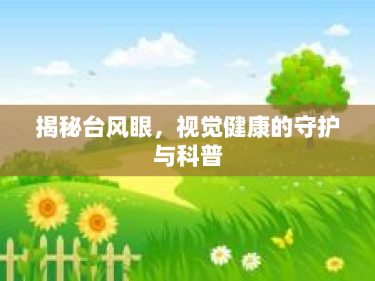揭秘台风眼，视觉健康的守护与科普