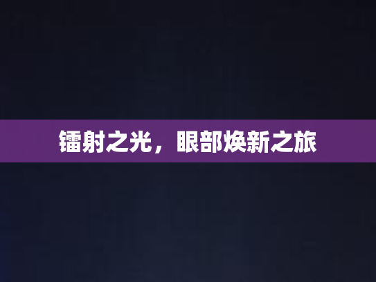 镭射之光，眼部焕新之旅第1张-巧哦健康视界