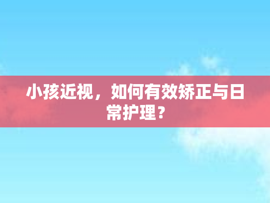 小孩近视，如何有效矫正与日常护理？