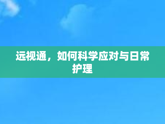 远视通，如何科学应对与日常护理