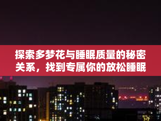 探索多梦花与睡眠质量的秘密关系，找到专属你的放松睡眠之旅第1张-巧哦健康视界