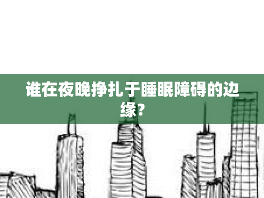 谁在夜晚挣扎于睡眠障碍的边缘？