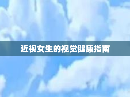 近视女生的视觉健康指南