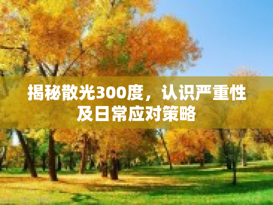 揭秘散光300度，认识严重性及日常应对策略