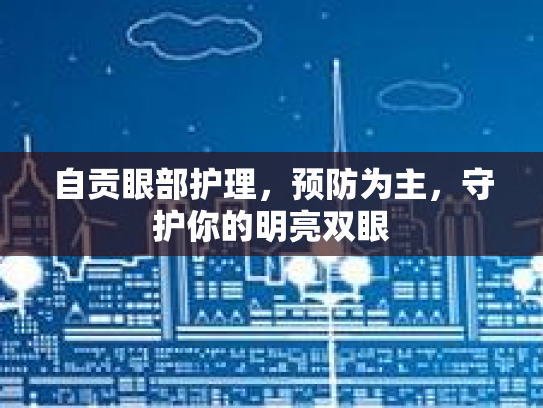 自贡眼部护理，预防为主，守护你的明亮双眼