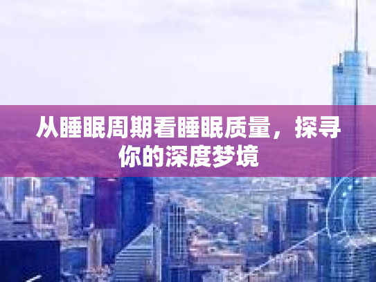 从睡眠周期看睡眠质量，探寻你的深度梦境