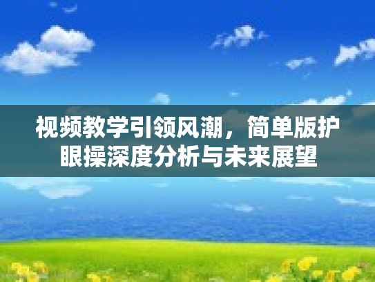 视频教学引领风潮，简单版护眼操深度分析与未来展望