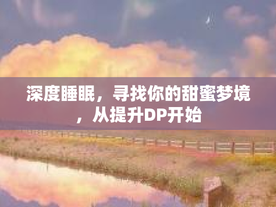 深度睡眠，寻找你的甜蜜梦境，从提升DP开始