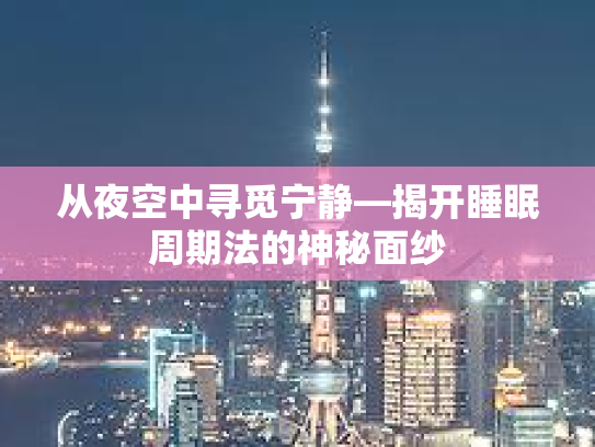 从夜空中寻觅宁静—揭开睡眠周期法的神秘面纱