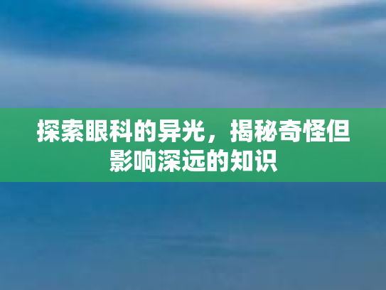 探索眼科的异光，揭秘奇怪但影响深远的知识