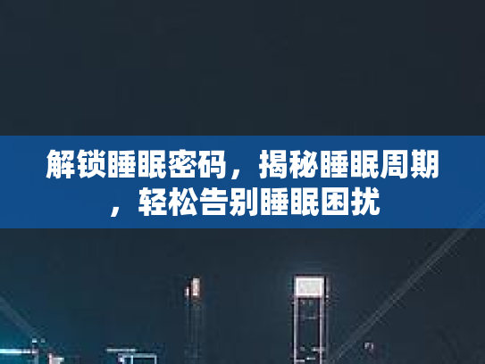 解锁睡眠密码，揭秘睡眠周期，轻松告别睡眠困扰