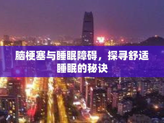 脑梗塞与睡眠障碍，探寻舒适睡眠的秘诀