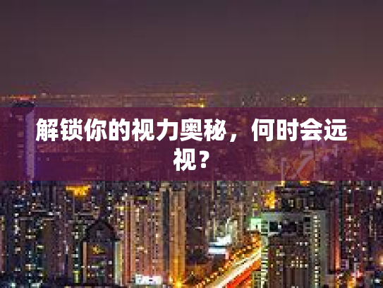 解锁你的视力奥秘，何时会远视？