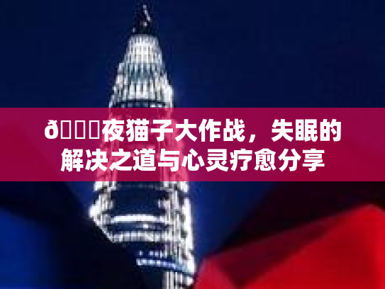 🌙夜猫子大作战，失眠的解决之道与心灵疗愈分享第1张-巧哦健康视界