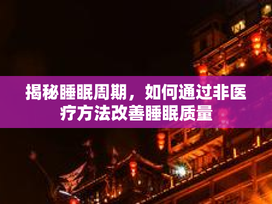 揭秘睡眠周期，如何通过非医疗方法改善睡眠质量