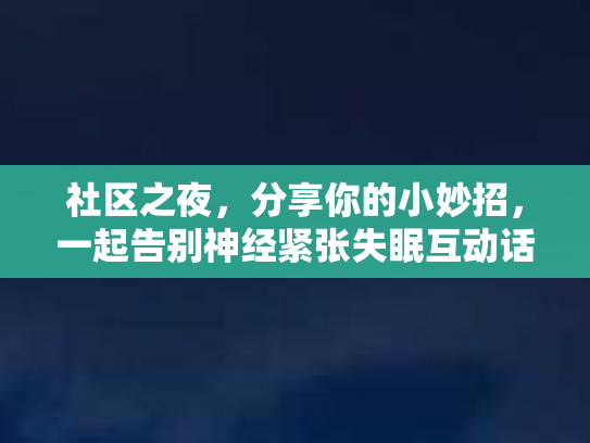 社区之夜，分享你的小妙招，一起告别神经紧张失眠互动话题第1张-巧哦健康视界
