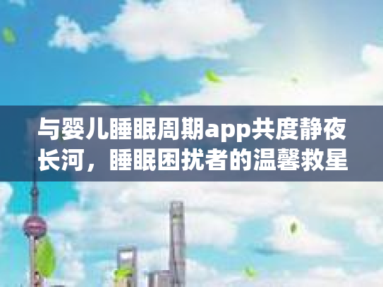 与婴儿睡眠周期app共度静夜长河，睡眠困扰者的温馨救星